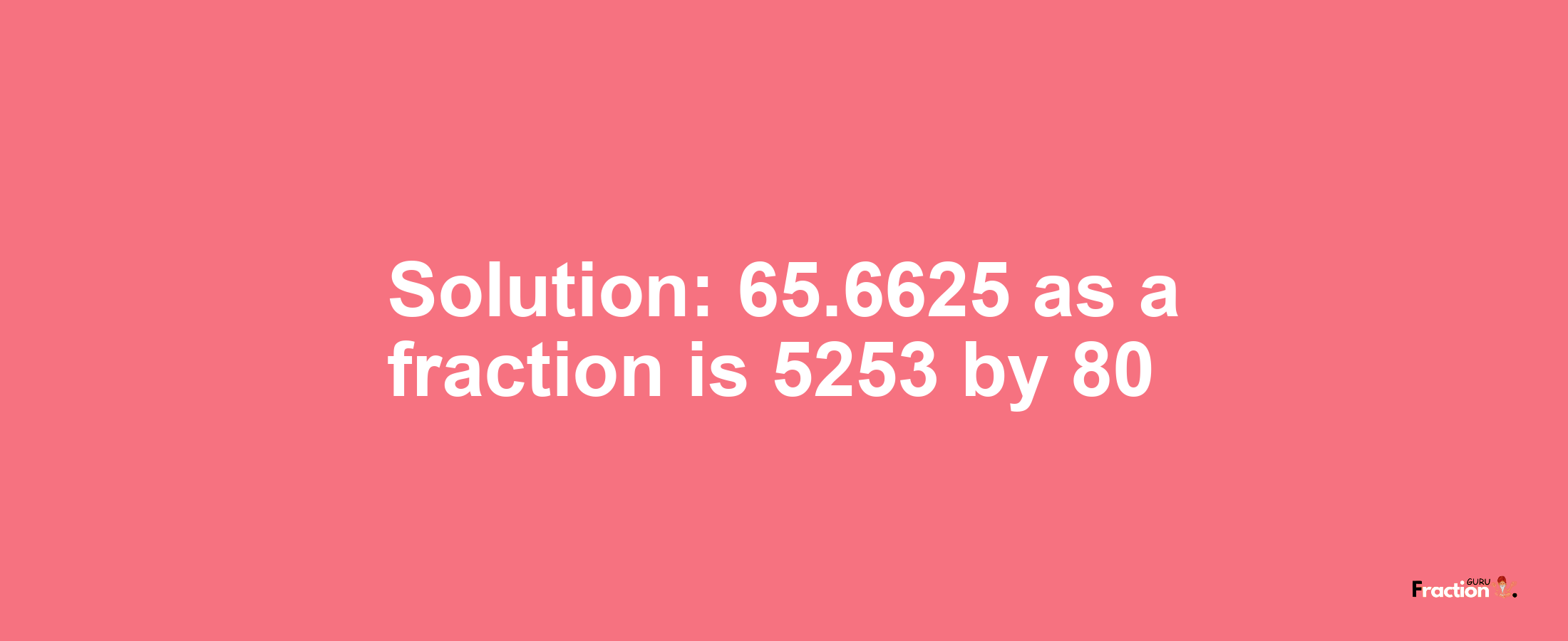 Solution:65.6625 as a fraction is 5253/80